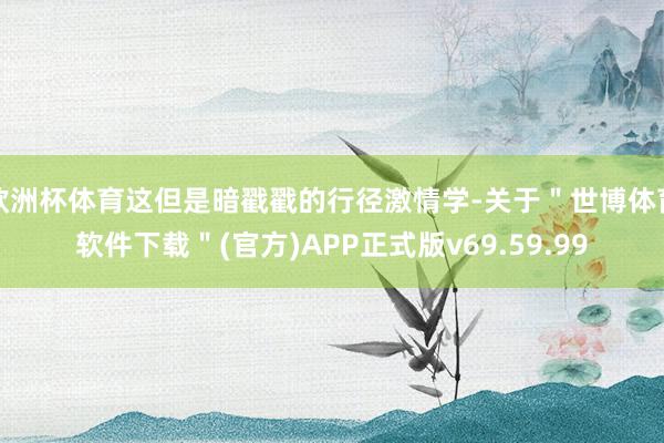 欧洲杯体育这但是暗戳戳的行径激情学-关于＂世博体育软件下载＂(官方)APP正式版v69.59.99