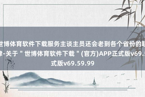 世博体育软件下载服务主谈主员还会老到各个省份的联系规律-关于＂世博体育软件下载＂(官方)APP正式版v69.59.99