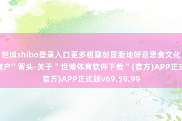 世博shibo登录入口更多粗鄙彰显腹地好意思食文化的“城市特质商户”冒头-关于＂世博体育软件下载＂(官方)APP正式版v69.59.99