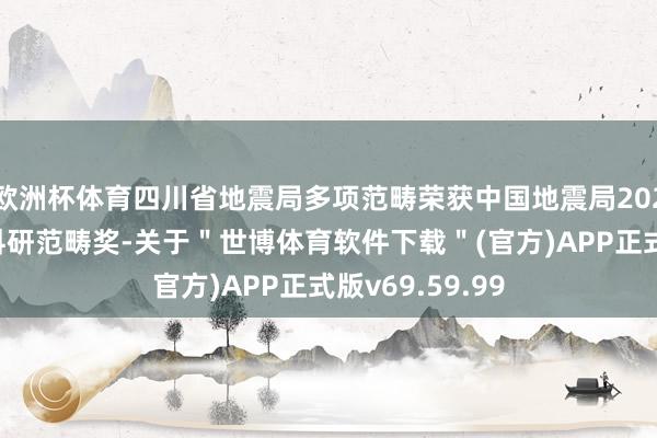 欧洲杯体育四川省地震局多项范畴荣获中国地震局2025年防震减灾科研范畴奖-关于＂世博体育软件下载＂(官方)APP正式版v69.59.99