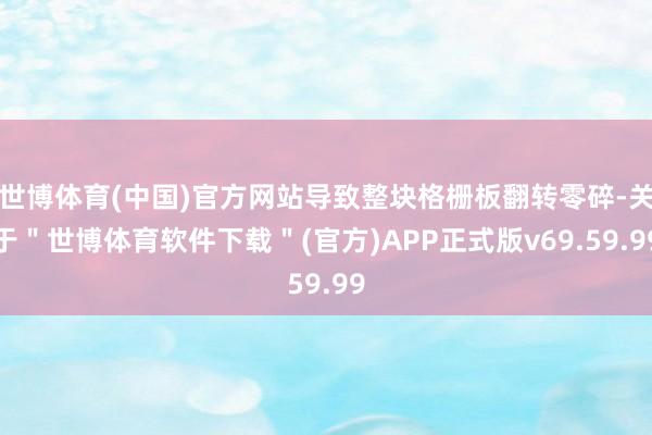世博体育(中国)官方网站导致整块格栅板翻转零碎-关于＂世博体育软件下载＂(官方)APP正式版v69.59.99