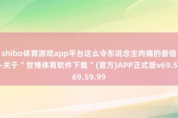 shibo体育游戏app平台这么令东说念主肉痛的音信传来-关于＂世博体育软件下载＂(官方)APP正式版v69.59.99