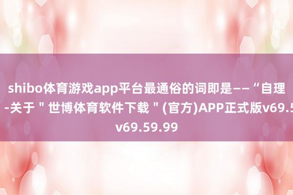 shibo体育游戏app平台最通俗的词即是——“自理主见”-关于＂世博体育软件下载＂(官方)APP正式版v69.59.99