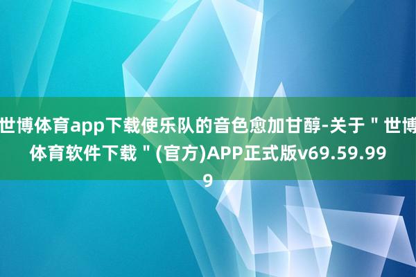 世博体育app下载使乐队的音色愈加甘醇-关于＂世博体育软件下载＂(官方)APP正式版v69.59.99