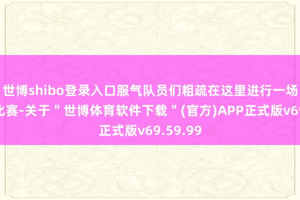 世博shibo登录入口服气队员们粗疏在这里进行一场精彩的比赛-关于＂世博体育软件下载＂(官方)APP正式版v69.59.99