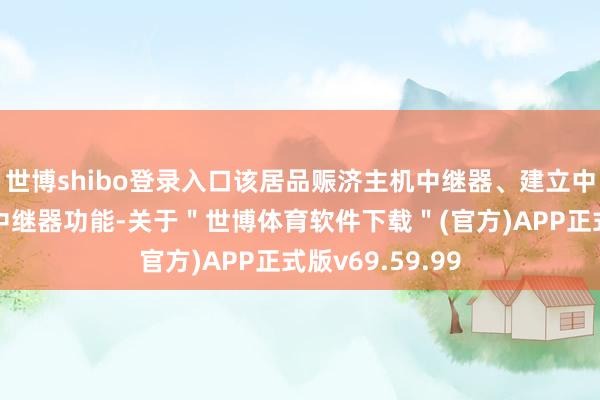 世博shibo登录入口该居品赈济主机中继器、建立中继器或双扮装中继器功能-关于＂世博体育软件下载＂(官方)APP正式版v69.59.99