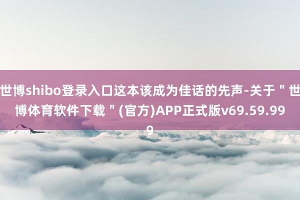 世博shibo登录入口这本该成为佳话的先声-关于＂世博体育软件下载＂(官方)APP正式版v69.59.99