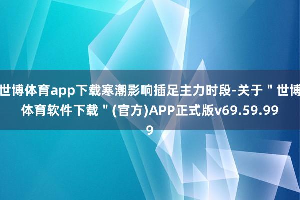 世博体育app下载寒潮影响插足主力时段-关于＂世博体育软件下载＂(官方)APP正式版v69.59.99