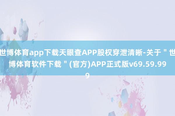 世博体育app下载天眼查APP股权穿泄清晰-关于"世博体育软件下载"(官方)APP正式版v69.59.99