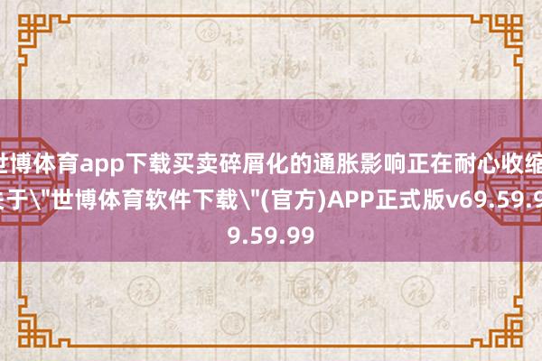 世博体育app下载买卖碎屑化的通胀影响正在耐心收缩-关于