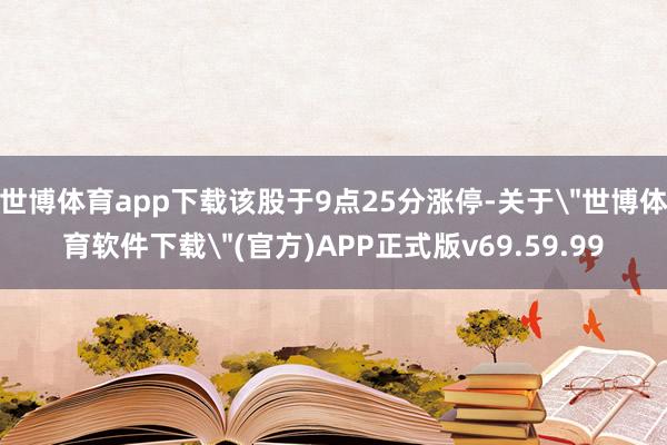 世博体育app下载该股于9点25分涨停-关于