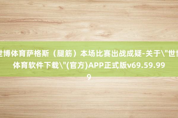 世博体育萨格斯（腿筋）本场比赛出战成疑-关于