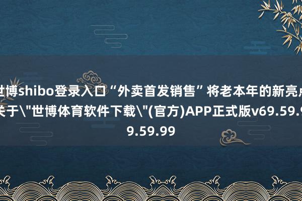 世博shibo登录入口“外卖首发销售”将老本年的新亮点-关于