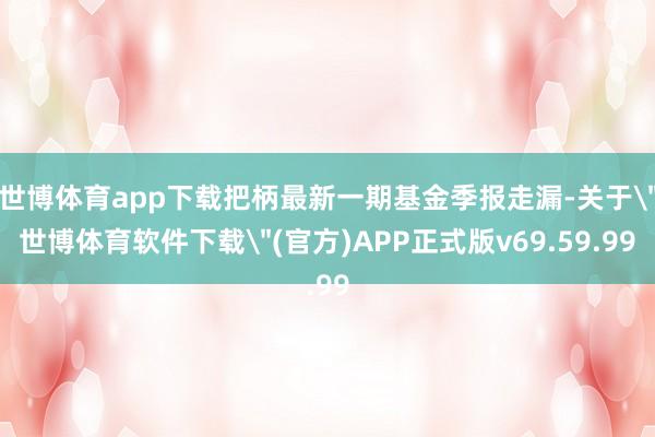 世博体育app下载把柄最新一期基金季报走漏-关于