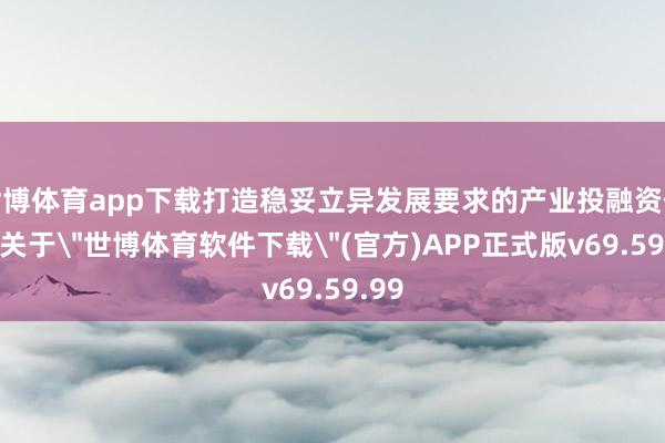 世博体育app下载打造稳妥立异发展要求的产业投融资体系-关于
