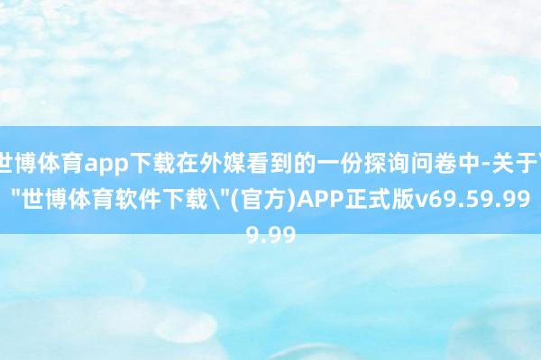世博体育app下载在外媒看到的一份探询问卷中-关于