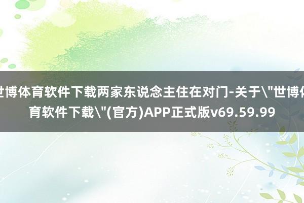 世博体育软件下载两家东说念主住在对门-关于