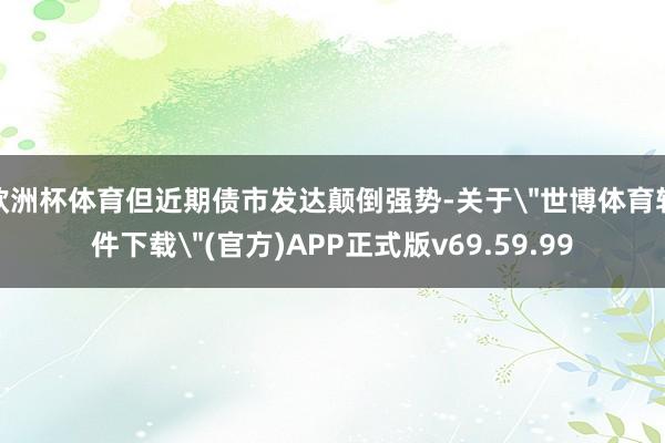 欧洲杯体育但近期债市发达颠倒强势-关于