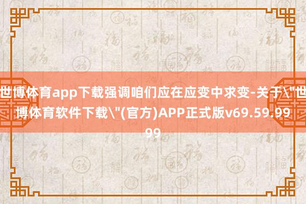 世博体育app下载强调咱们应在应变中求变-关于
