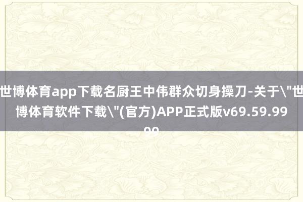 世博体育app下载名厨王中伟群众切身操刀-关于