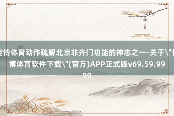 世博体育动作疏解北京非齐门功能的神志之一-关于