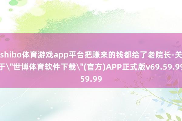shibo体育游戏app平台把赚来的钱都给了老院长-关于