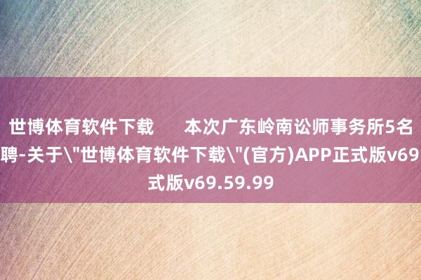 世博体育软件下载 本次广东岭南讼师事务所5名讼师获聘-关于