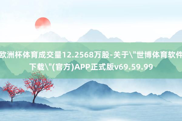 欧洲杯体育成交量12.2568万股-关于