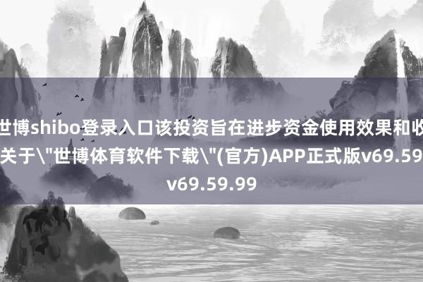 世博shibo登录入口该投资旨在进步资金使用效果和收益-关于