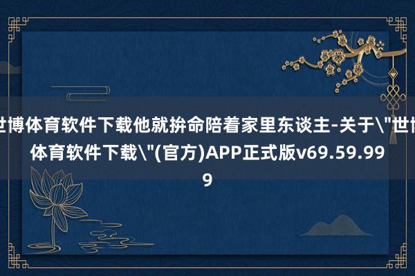 世博体育软件下载他就拚命陪着家里东谈主-关于