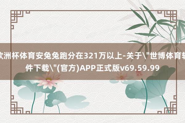 欧洲杯体育安兔兔跑分在321万以上-关于
