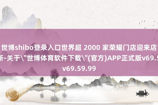 世博shibo登录入口世界超 2000 家荣耀门店迎来店面焕新-关于