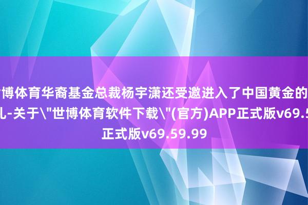 世博体育华裔基金总裁杨宇潇还受邀进入了中国黄金的上市典礼-关于