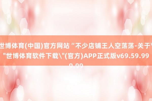 世博体育(中国)官方网站“不少店铺王人空荡荡-关于