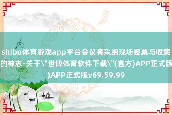 shibo体育游戏app平台会议将采纳现场投票与收集投票汇注拢的神志-关于