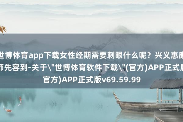 世博体育app下载女性经期需要刺眼什么呢?兴义惠康病院妇科医师先容到-关于
