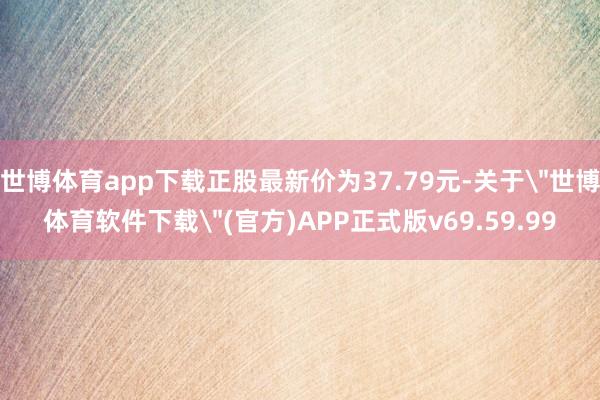 世博体育app下载正股最新价为37.79元-关于
