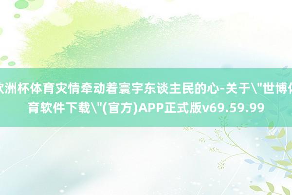 欧洲杯体育灾情牵动着寰宇东谈主民的心-关于