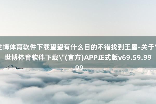世博体育软件下载望望有什么目的不错找到王星-关于