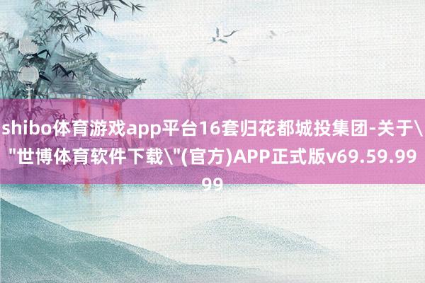 shibo体育游戏app平台16套归花都城投集团-关于