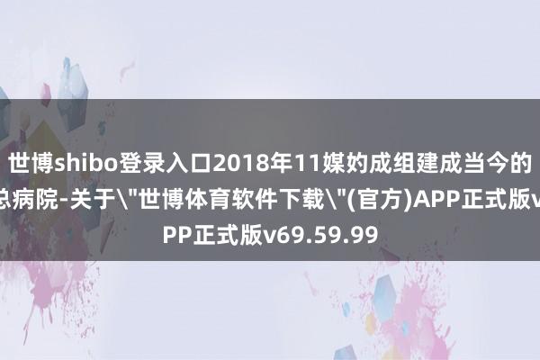 世博shibo登录入口2018年11媒妁成组建成当今的西部战区总病院-关于